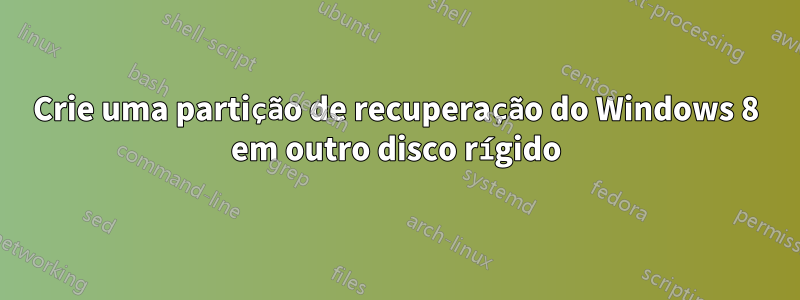 Crie uma partição de recuperação do Windows 8 em outro disco rígido