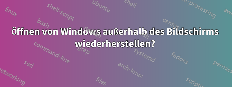 Öffnen von Windows außerhalb des Bildschirms wiederherstellen?