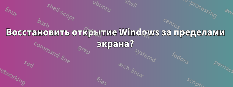 Восстановить открытие Windows за пределами экрана?