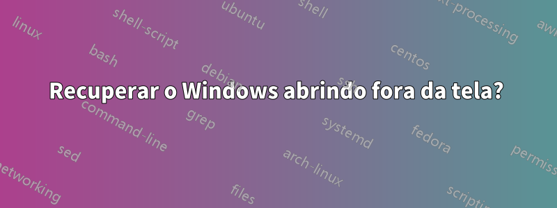 Recuperar o Windows abrindo fora da tela?