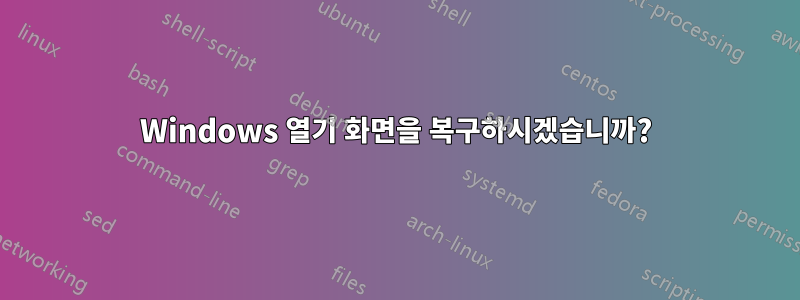 Windows 열기 화면을 복구하시겠습니까?