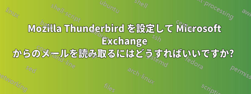 Mozilla Thunderbird を設定して Microsoft Exchange からのメールを読み取るにはどうすればいいですか? 