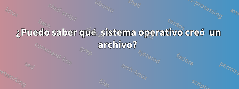 ¿Puedo saber qué sistema operativo creó un archivo? 