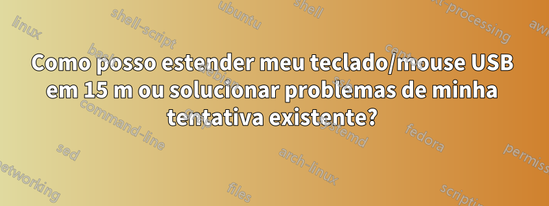 Como posso estender meu teclado/mouse USB em 15 m ou solucionar problemas de minha tentativa existente?