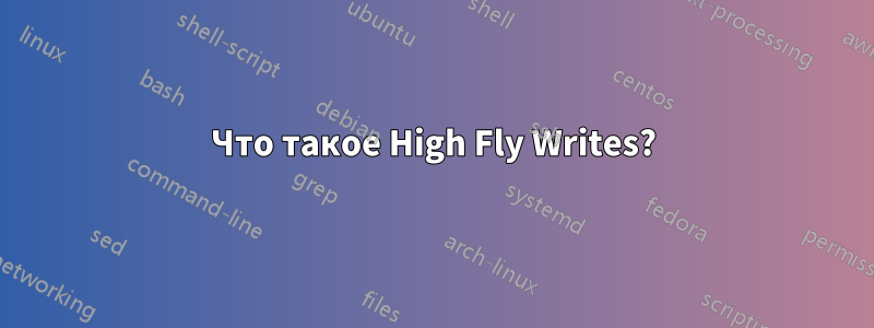 Что такое High Fly Writes?