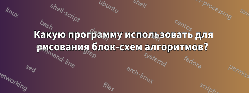 Какую программу использовать для рисования блок-схем алгоритмов? 