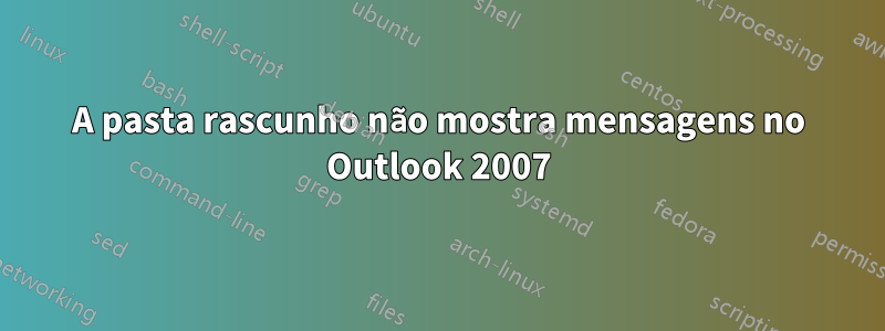 A pasta rascunho não mostra mensagens no Outlook 2007