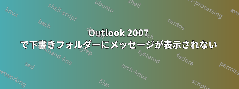 Outlook 2007 で下書きフォルダーにメッセージが表示されない