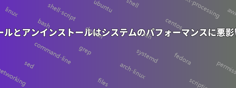 アプリのインストールとアンインストールはシステムのパフォーマンスに悪影響を及ぼしますか? 