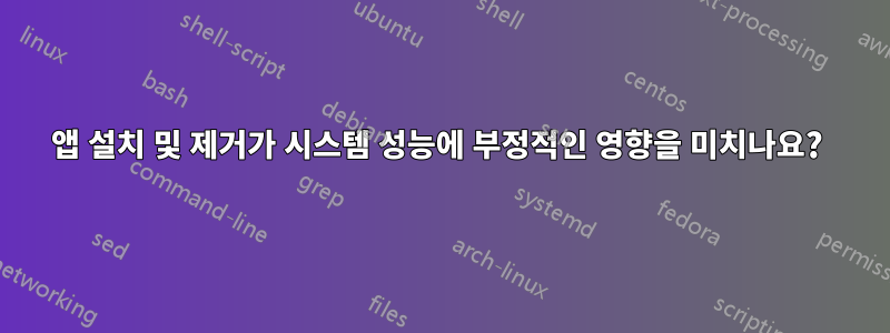 앱 설치 및 제거가 시스템 성능에 부정적인 영향을 미치나요? 