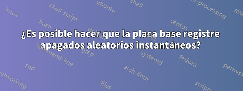 ¿Es posible hacer que la placa base registre apagados aleatorios instantáneos?