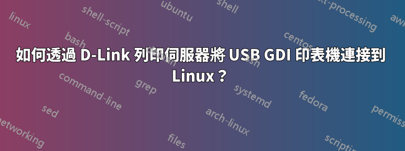 如何透過 D-Link 列印伺服器將 USB GDI 印表機連接到 Linux？