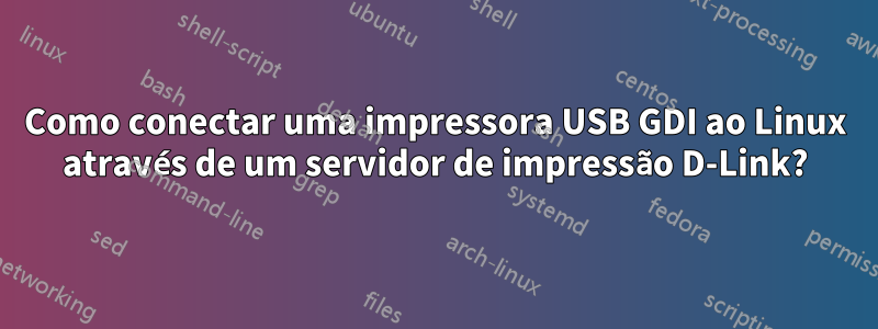 Como conectar uma impressora USB GDI ao Linux através de um servidor de impressão D-Link?