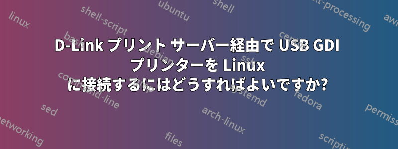 D-Link プリント サーバー経由で USB GDI プリンターを Linux に接続するにはどうすればよいですか?