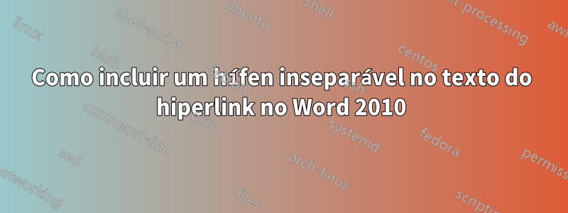 Como incluir um hífen inseparável no texto do hiperlink no Word 2010