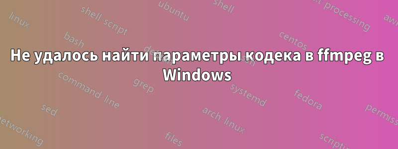 Не удалось найти параметры кодека в ffmpeg в Windows