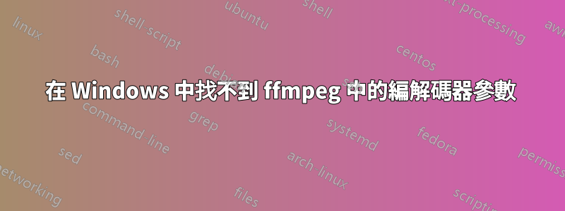 在 Windows 中找不到 ffmpeg 中的編解碼器參數