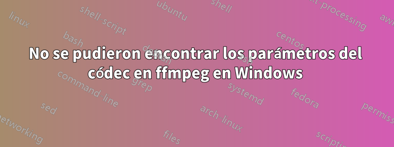 No se pudieron encontrar los parámetros del códec en ffmpeg en Windows