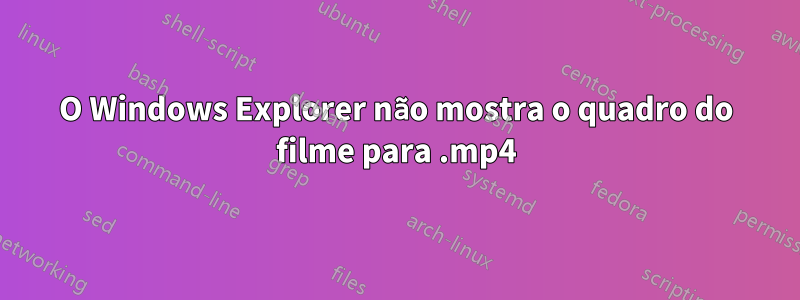 O Windows Explorer não mostra o quadro do filme para .mp4