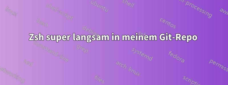 Zsh super langsam in meinem Git-Repo