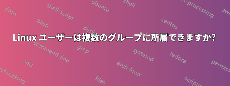 Linux ユーザーは複数のグループに所属できますか?