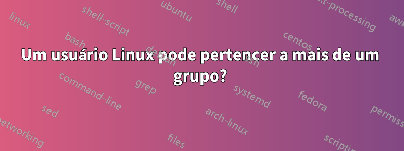 Um usuário Linux pode pertencer a mais de um grupo?