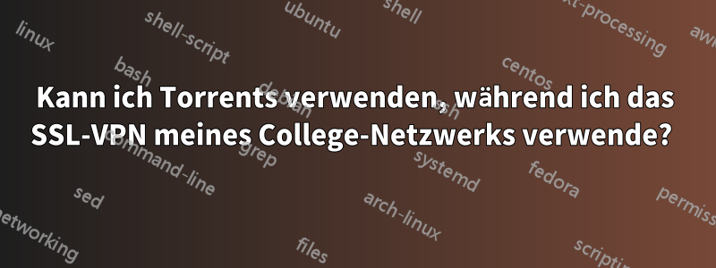 Kann ich Torrents verwenden, während ich das SSL-VPN meines College-Netzwerks verwende? 