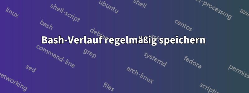 Bash-Verlauf regelmäßig speichern