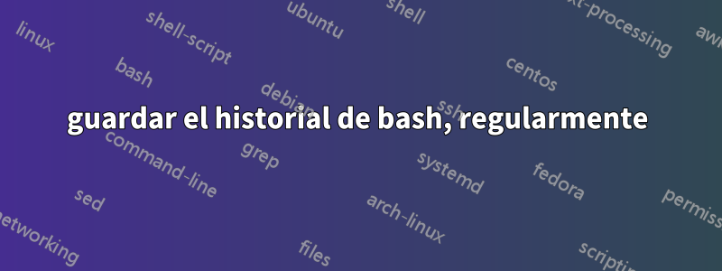 guardar el historial de bash, regularmente