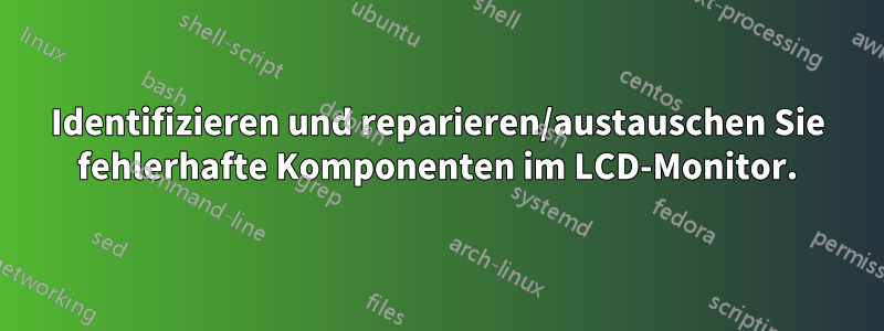 Identifizieren und reparieren/austauschen Sie fehlerhafte Komponenten im LCD-Monitor.