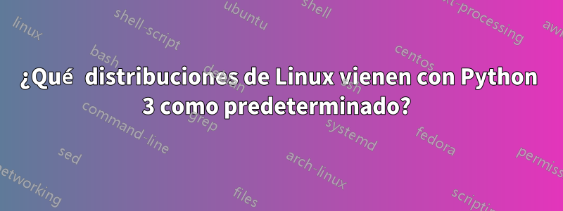 ¿Qué distribuciones de Linux vienen con Python 3 como predeterminado? 