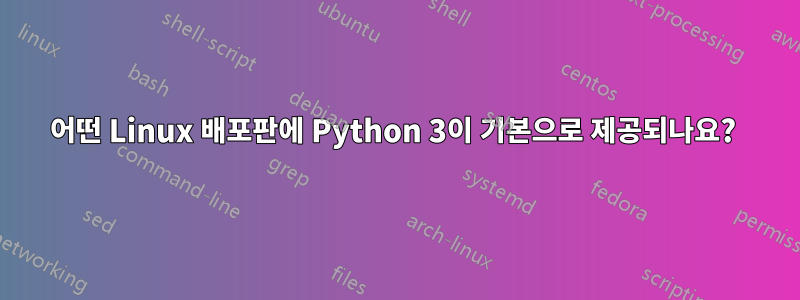 어떤 Linux 배포판에 Python 3이 기본으로 제공되나요? 