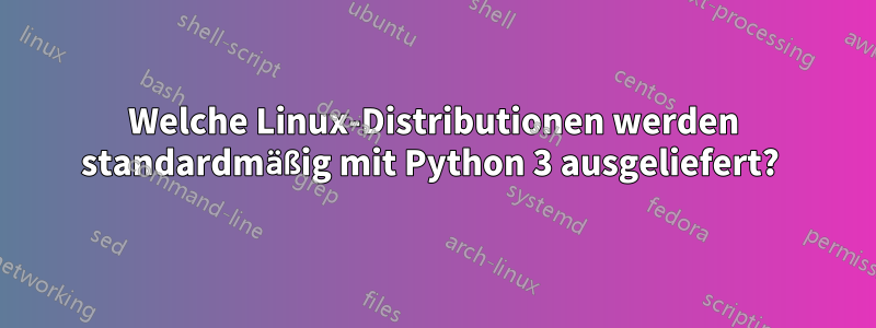 Welche Linux-Distributionen werden standardmäßig mit Python 3 ausgeliefert? 