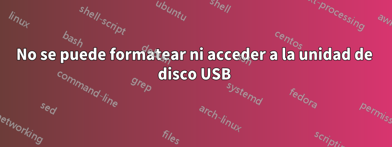 No se puede formatear ni acceder a la unidad de disco USB