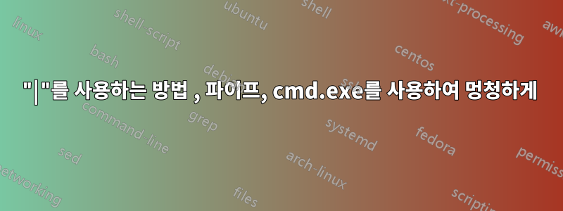 "|"를 사용하는 방법 , 파이프, cmd.exe를 사용하여 멍청하게