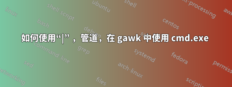 如何使用“|” ，管道，在 gawk 中使用 cmd.exe