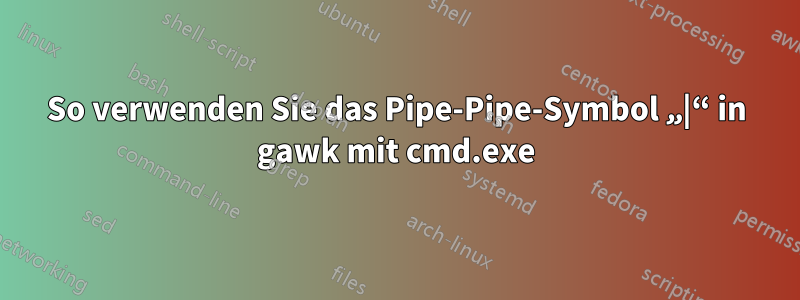 So verwenden Sie das Pipe-Pipe-Symbol „|“ in gawk mit cmd.exe