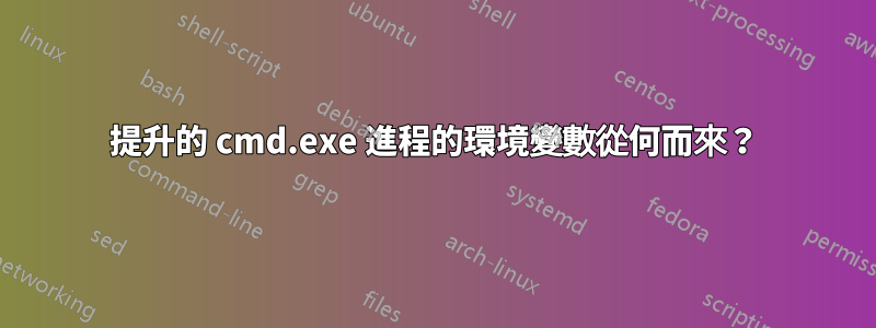 提升的 cmd.exe 進程的環境變數從何而來？