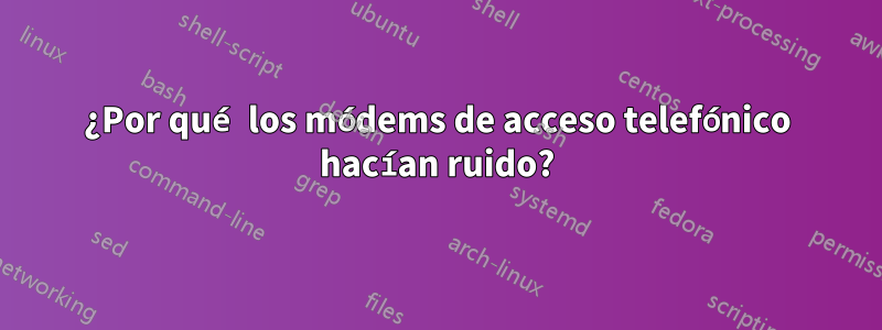 ¿Por qué los módems de acceso telefónico hacían ruido?