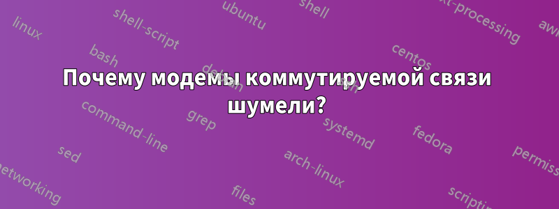 Почему модемы коммутируемой связи шумели?