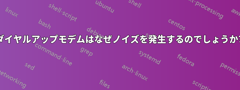 ダイヤルアップモデムはなぜノイズを発生するのでしょうか?