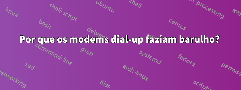 Por que os modems dial-up faziam barulho?