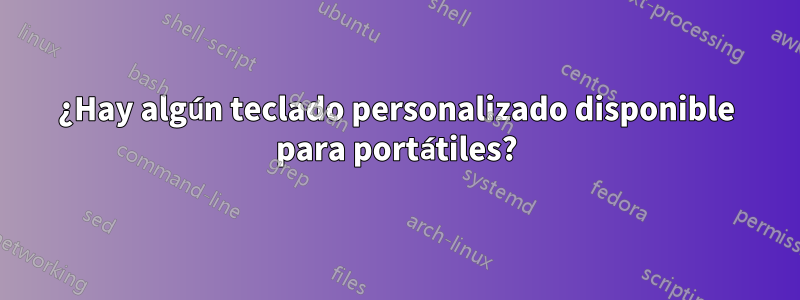 ¿Hay algún teclado personalizado disponible para portátiles?