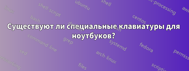 Существуют ли специальные клавиатуры для ноутбуков?