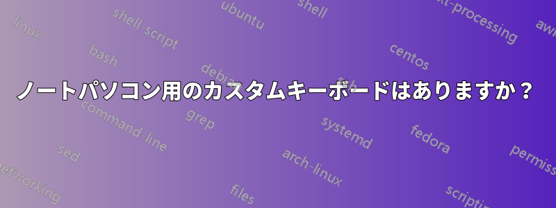 ノートパソコン用のカスタムキーボードはありますか？