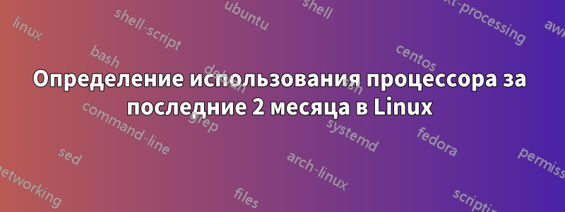 Определение использования процессора за последние 2 месяца в Linux