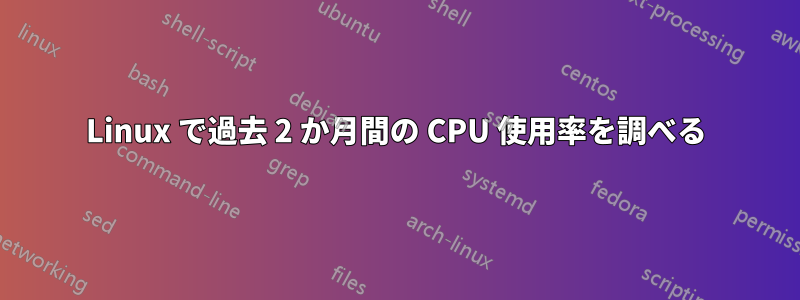 Linux で過去 2 か月間の CPU 使用率を調べる