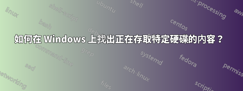 如何在 Windows 上找出正在存取特定硬碟的內容？ 