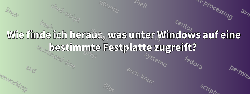 Wie finde ich heraus, was unter Windows auf eine bestimmte Festplatte zugreift? 