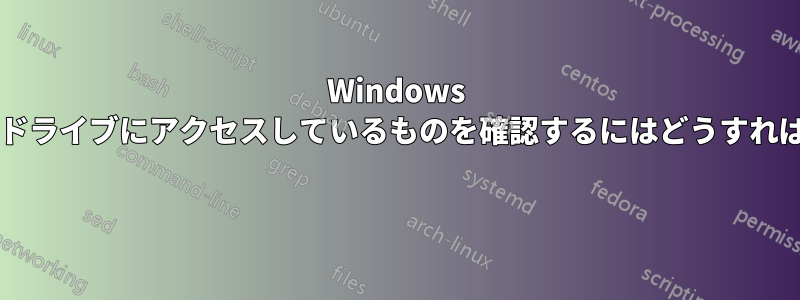 Windows 上の特定のハードドライブにアクセスしているものを確認するにはどうすればよいでしょうか? 